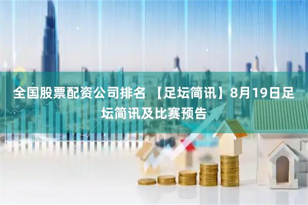 全国股票配资公司排名 【足坛简讯】8月19日足坛简讯及比赛预告