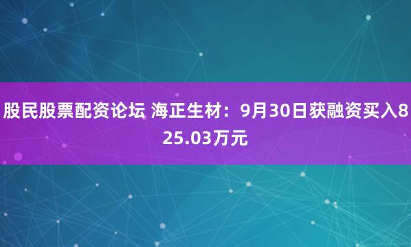 股民股票配资论坛 海正生材:9月30日获融资买入825.03万元
