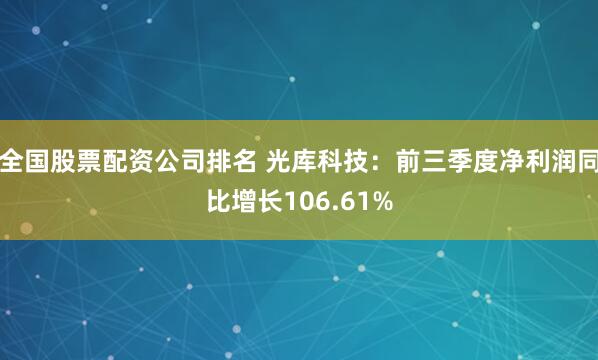 全国股票配资公司排名 光库科技:前三季度净利润同比增长106.61%