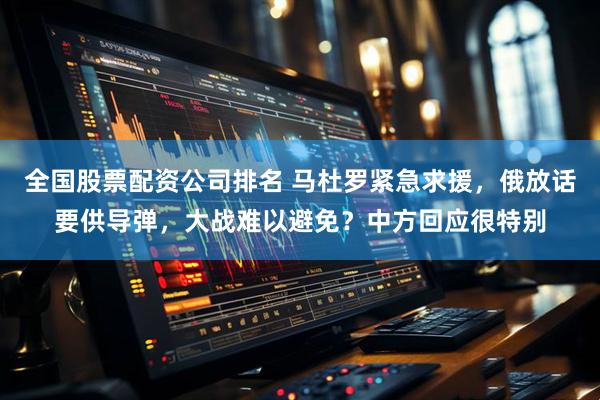 全国股票配资公司排名 马杜罗紧急求援,俄放话要供导弹,大战难以避免?中方回应很特别