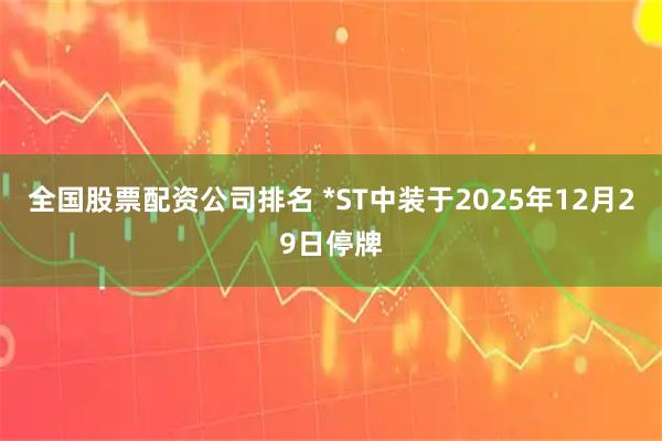 全国股票配资公司排名 *ST中装于2025年12月29日停牌