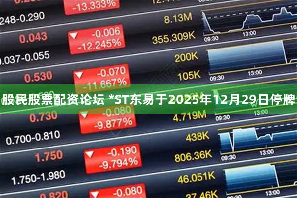 股民股票配资论坛 *ST东易于2025年12月29日停牌