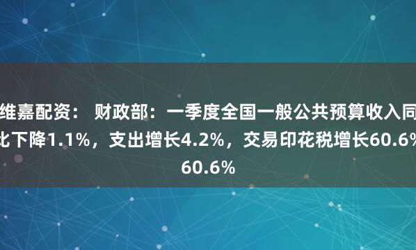 维嘉配资： 财政部：一季度全国一般公共预算收入同比下降1.1%，支出增长4.2%，交易印花税增长60.6%