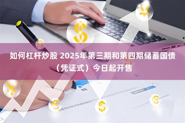 如何杠杆炒股 2025年第三期和第四期储蓄国债（凭证式）今日起开售