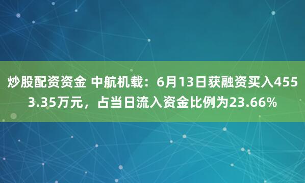 炒股配资资金 中航机载：6月13日获融资买入4553.35万元，占当日流入资金比例为23.66%