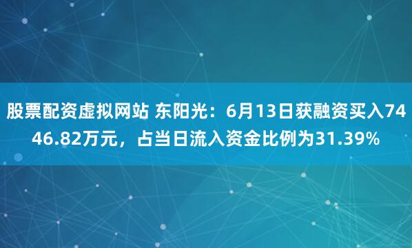 股票配资虚拟网站 东阳光：6月13日获融资买入7446.82万元，占当日流入资金比例为31.39%