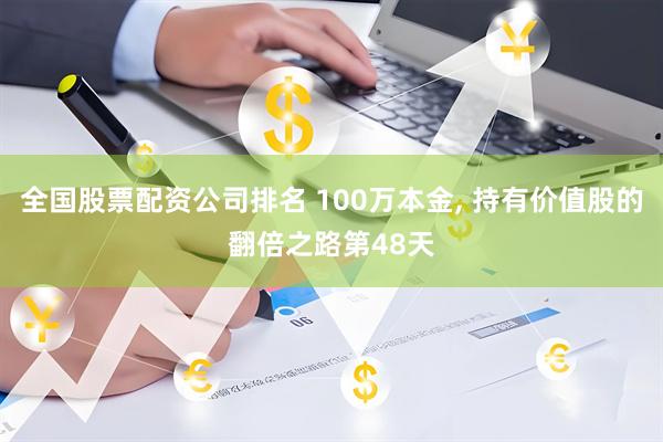 全国股票配资公司排名 100万本金, 持有价值股的翻倍之路第48天