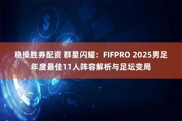 稳操胜券配资 群星闪耀：FIFPRO 2025男足年度最佳11人阵容解析与足坛变局