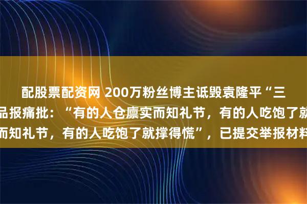 配股票配资网 200万粉丝博主诋毁袁隆平“三系杂交技术”，中国食品报痛批：“有的人仓廪实而知礼节，有的人吃饱了就撑得慌”，已提交举报材料