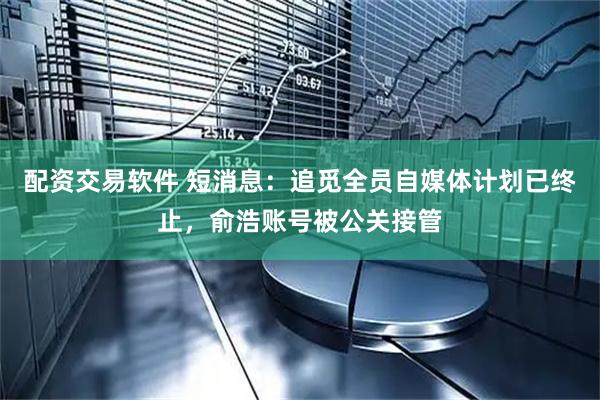 配资交易软件 短消息：追觅全员自媒体计划已终止，俞浩账号被公关接管