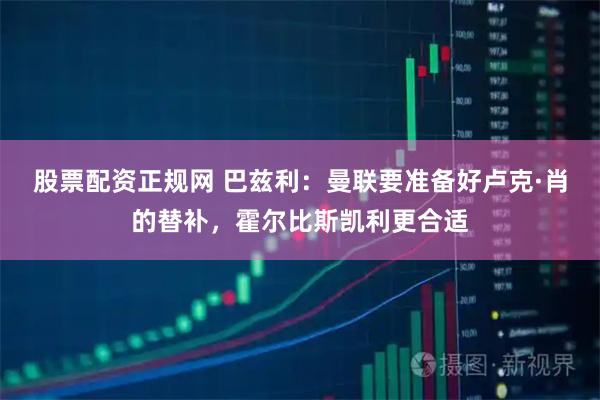 股票配资正规网 巴兹利：曼联要准备好卢克·肖的替补，霍尔比斯凯利更合适
